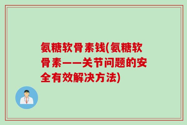 氨糖软骨素钱(氨糖软骨素——关节问题的安全有效解决方法)