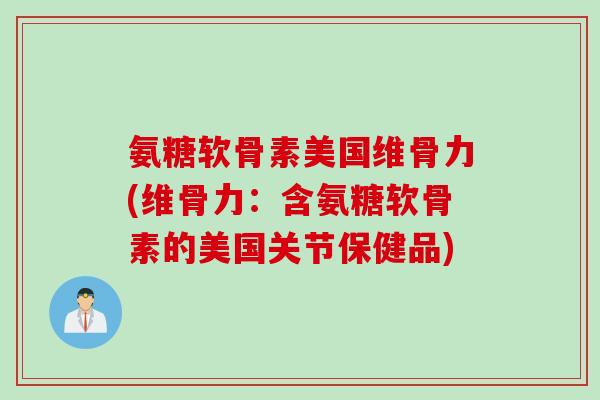 氨糖软骨素美国维骨力(维骨力：含氨糖软骨素的美国关节保健品)