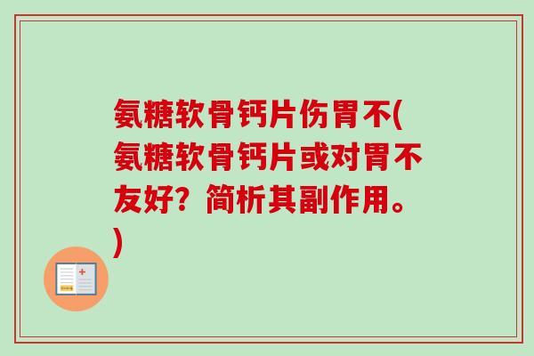氨糖软骨钙片伤胃不(氨糖软骨钙片或对胃不友好？简析其副作用。)