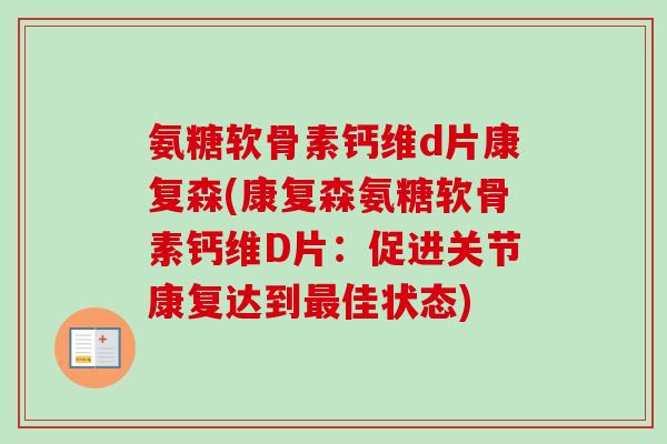 氨糖软骨素钙维d片康复森(康复森氨糖软骨素钙维D片：促进关节康复达到佳状态)