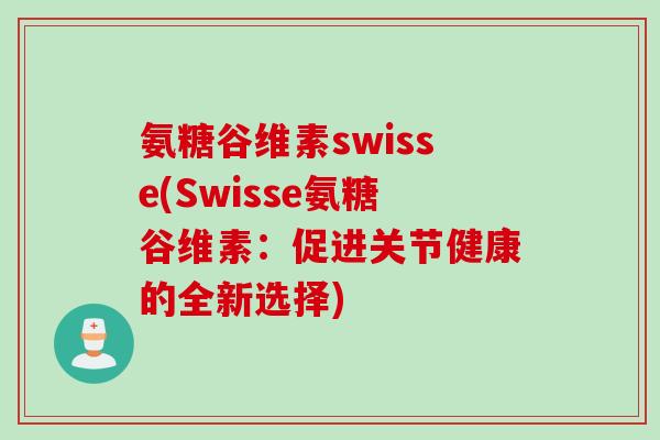 氨糖谷维素swisse(Swisse氨糖谷维素：促进关节健康的全新选择)