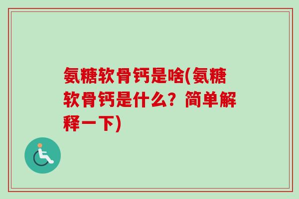 氨糖软骨钙是啥(氨糖软骨钙是什么？简单解释一下)