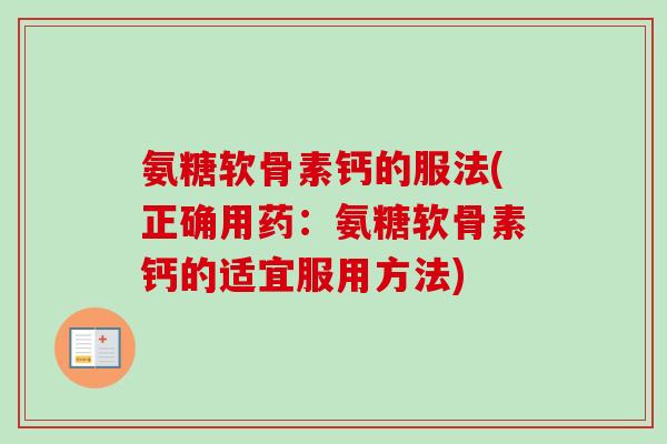 氨糖软骨素钙的服法(正确用药：氨糖软骨素钙的适宜服用方法)