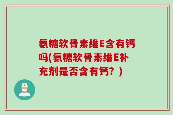 氨糖软骨素维E含有钙吗(氨糖软骨素维E补充剂是否含有钙？)