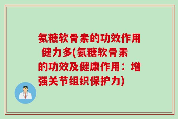 氨糖软骨素的功效作用 健力多(氨糖软骨素的功效及健康作用：增强关节组织保护力)
