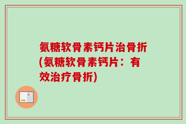 氨糖软骨素钙片治骨折(氨糖软骨素钙片：有效治疗骨折)