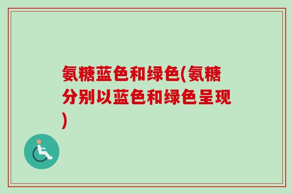 氨糖蓝色和绿色(氨糖分别以蓝色和绿色呈现)