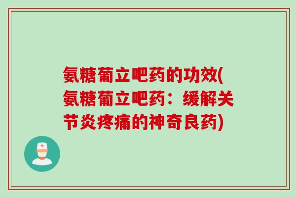 氨糖葡立吧药的功效(氨糖葡立吧药：缓解关节炎疼痛的神奇良药)