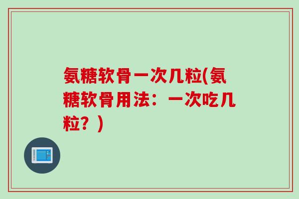 氨糖软骨一次几粒(氨糖软骨用法：一次吃几粒？)