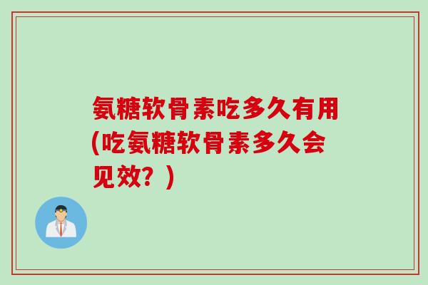 氨糖软骨素吃多久有用(吃氨糖软骨素多久会见效？)