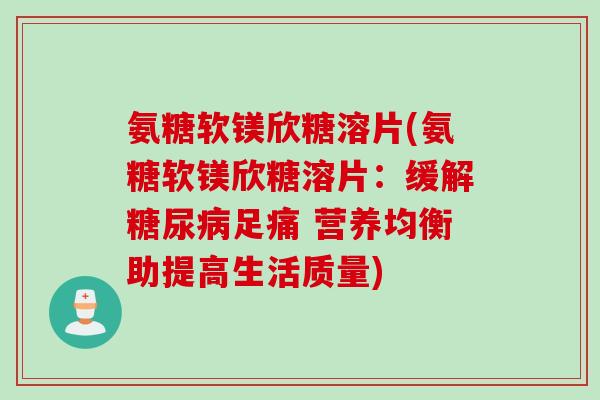 氨糖软镁欣糖溶片(氨糖软镁欣糖溶片：缓解糖尿病足痛 营养均衡助提高生活质量)