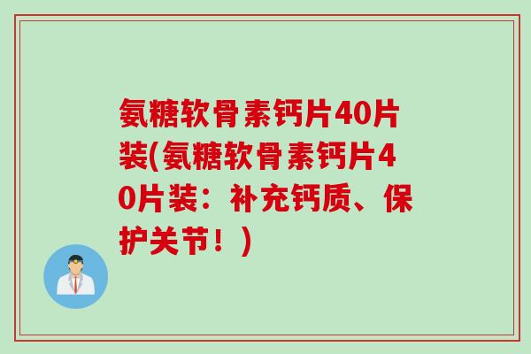 氨糖软骨素钙片40片装(氨糖软骨素钙片40片装：补充钙质、保护关节！)