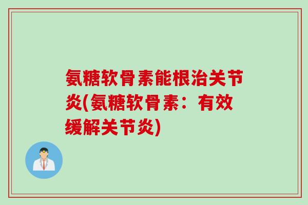 氨糖软骨素能根治关节炎(氨糖软骨素：有效缓解关节炎)