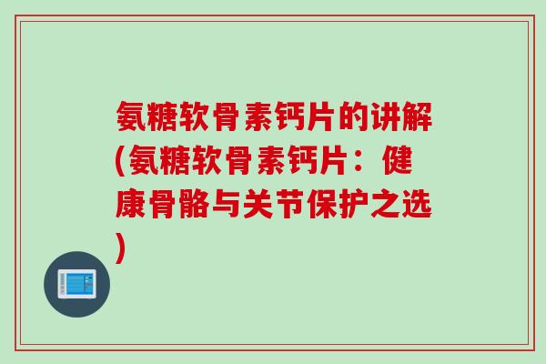 氨糖软骨素钙片的讲解(氨糖软骨素钙片：健康骨骼与关节保护之选)