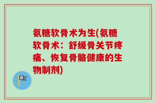 氨糖软骨术为生(氨糖软骨术：舒缓骨关节疼痛、恢复骨骼健康的生物制剂)