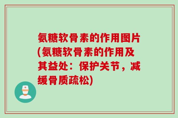 氨糖软骨素的作用图片(氨糖软骨素的作用及其益处：保护关节，减缓骨质疏松)