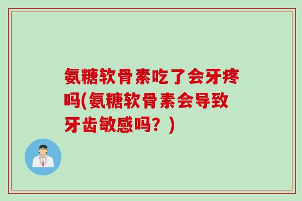 氨糖软骨素吃了会牙疼吗(氨糖软骨素会导致牙齿敏感吗？)