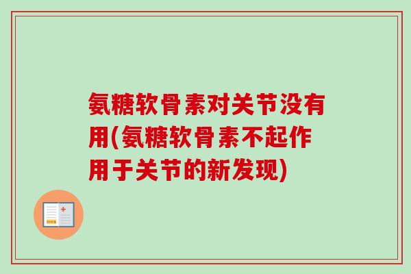 氨糖软骨素对关节没有用(氨糖软骨素不起作用于关节的新发现)