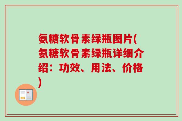 氨糖软骨素绿瓶图片(氨糖软骨素绿瓶详细介绍：功效、用法、价格)