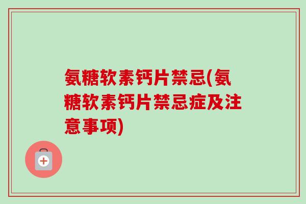 氨糖软素钙片禁忌(氨糖软素钙片禁忌症及注意事项) 氨糖软素钙片禁忌(氨糖软素钙片禁忌症及注意事项)