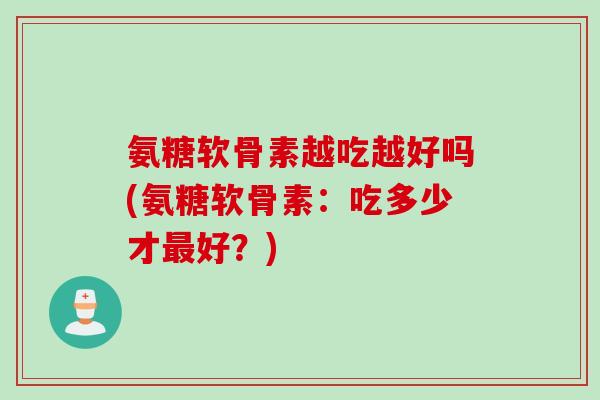 氨糖软骨素越吃越好吗(氨糖软骨素：吃多少才最好？)