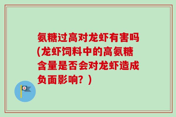 氨糖过高对龙虾有害吗(龙虾饲料中的高氨糖含量是否会对龙虾造成负面影响？)
