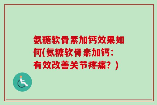 氨糖软骨素加钙效果如何(氨糖软骨素加钙：有效改善关节疼痛？)