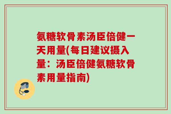 氨糖软骨素汤臣倍健一天用量(每日建议摄入量：汤臣倍健氨糖软骨素用量指南)
