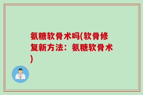 氨糖软骨术吗(软骨修复新方法：氨糖软骨术)