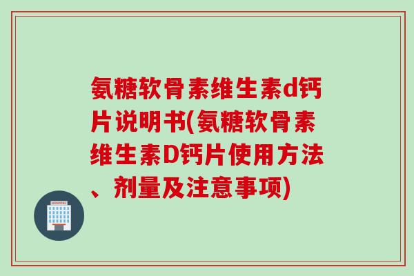 氨糖软骨素维生素d钙片说明书(氨糖软骨素维生素D钙片使用方法、剂量及注意事项)
