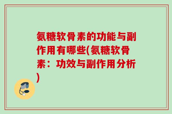 氨糖软骨素的功能与副作用有哪些(氨糖软骨素：功效与副作用分析)