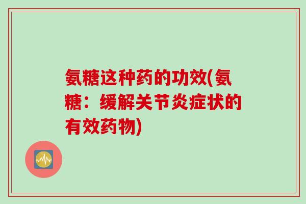 氨糖这种药的功效(氨糖：缓解关节炎症状的有效药物)