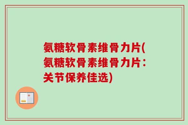 氨糖软骨素维骨力片(氨糖软骨素维骨力片：关节保养佳选)
