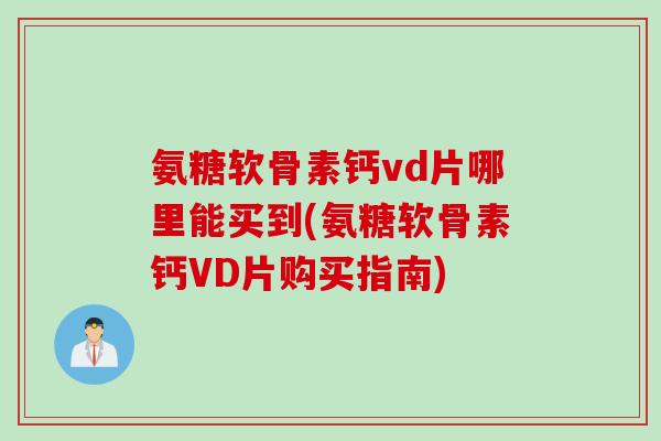 氨糖软骨素钙vd片哪里能买到(氨糖软骨素钙VD片购买指南)