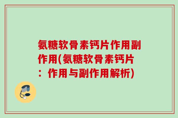 氨糖软骨素钙片作用副作用(氨糖软骨素钙片：作用与副作用解析)