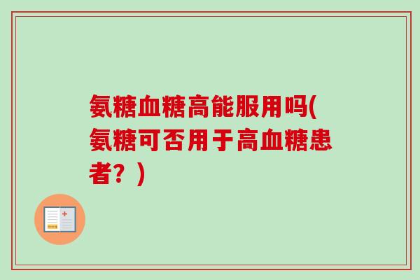 氨糖血糖高能服用吗(氨糖可否用于高血糖患者？)