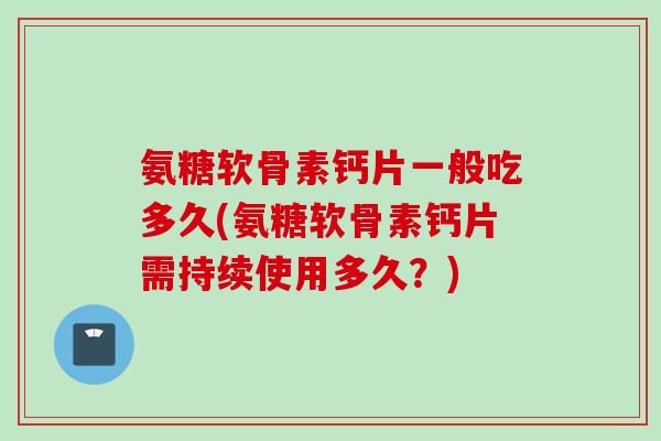 氨糖软骨素钙片一般吃多久(氨糖软骨素钙片需持续使用多久？)