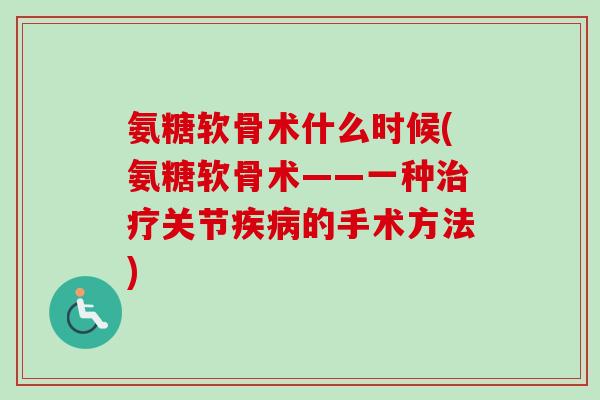 氨糖软骨术什么时候(氨糖软骨术——一种治疗关节疾病的手术方法)