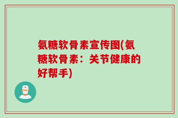 氨糖软骨素宣传图(氨糖软骨素：关节健康的好帮手)