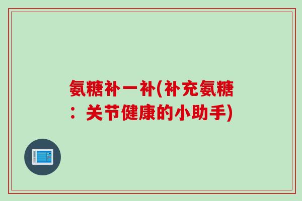 氨糖补一补(补充氨糖：关节健康的小助手)