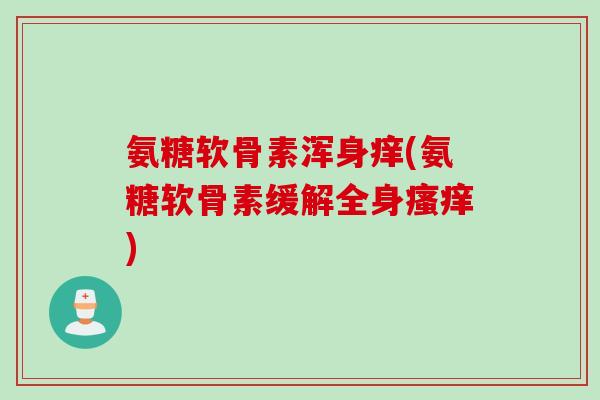 氨糖软骨素浑身痒(氨糖软骨素缓解全身瘙痒)
