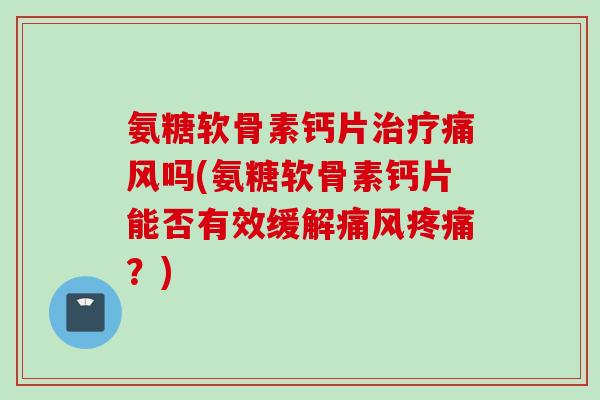 氨糖软骨素钙片吗(氨糖软骨素钙片能否有效缓解?) 氨糖软骨素钙片吗(氨糖软骨素钙片能否有效缓解?)