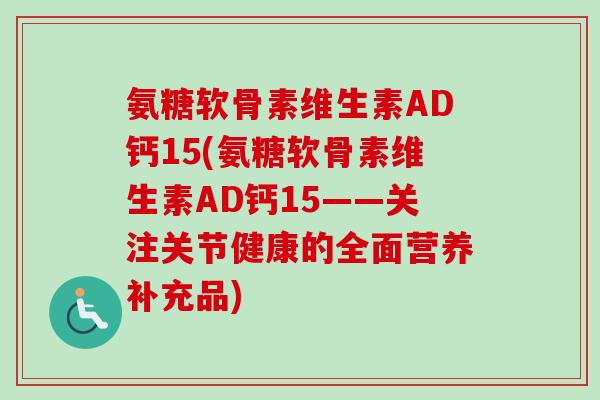 氨糖软骨素维生素AD钙15(氨糖软骨素维生素AD钙15——关注关节健康的全面营养补充品)