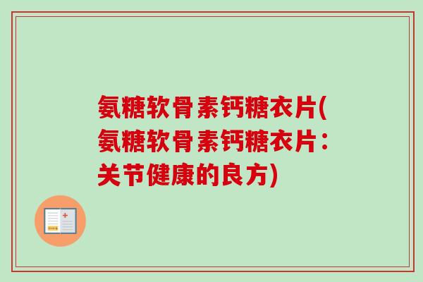 氨糖软骨素钙糖衣片(氨糖软骨素钙糖衣片:关节健康的良方) 氨糖软骨素钙糖衣片(氨糖软骨素钙糖衣片:关节健康的良方)