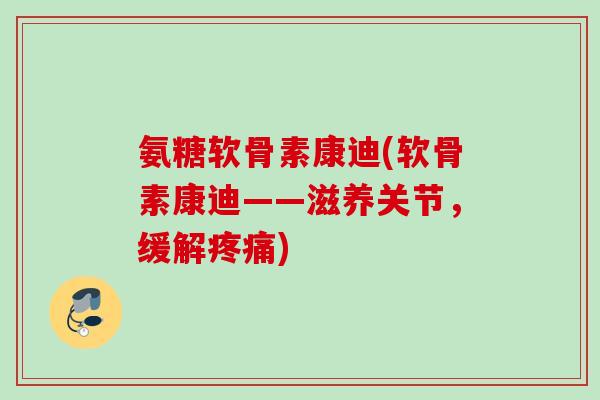 氨糖软骨素康迪(软骨素康迪——滋养关节,缓解疼痛) 氨糖软骨素康迪(软骨素康迪——滋养关节,缓解疼痛)