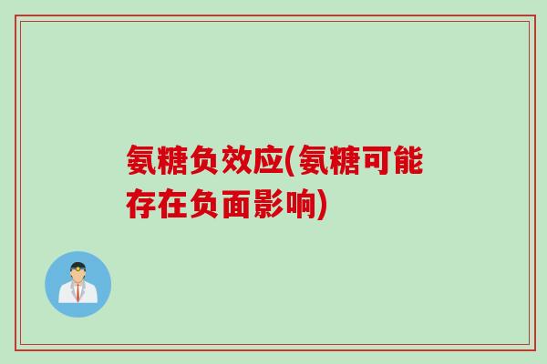 氨糖负效应(氨糖可能存在负面影响) 氨糖负效应(氨糖可能存在负面影响)