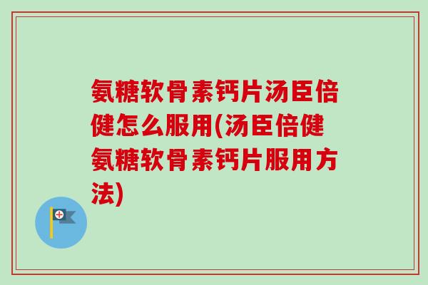 氨糖软骨素钙片汤臣倍健怎么服用(汤臣倍健氨糖软骨素钙片服用方法) 氨糖软骨素钙片汤臣倍健怎么服用(汤臣倍健氨糖软骨素钙片服用方法)