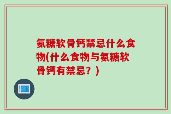氨糖软骨钙禁忌什么食物(什么食物与氨糖软骨钙有禁忌？)
