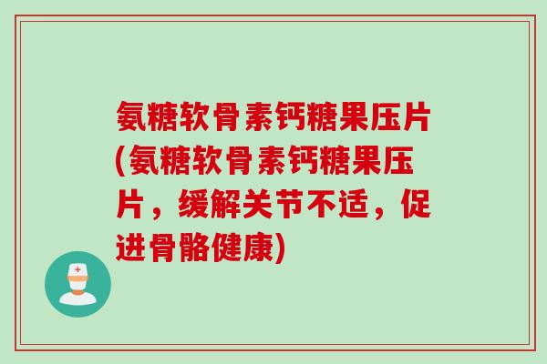 氨糖软骨素钙糖果压片(氨糖软骨素钙糖果压片,缓解关节不适,促进骨骼健康) 氨糖软骨素钙糖果压片(氨糖软骨素钙糖果压片,缓解关节不适,促进骨骼健康)