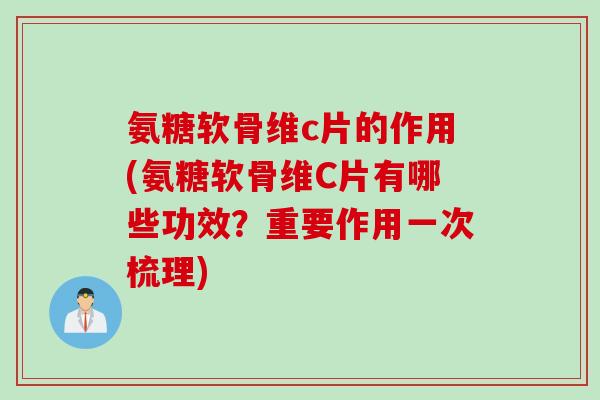 氨糖软骨维c片的作用(氨糖软骨维C片有哪些功效？重要作用一次梳理)